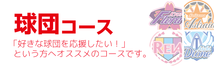 球団コース・・・1つの球団全体を応援したい!という方向けのコースです。