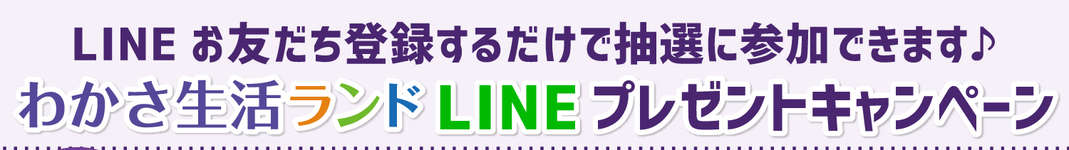 LINEでお友達登録するだけで参加できます♪わかさ生活ランドLINEプレゼントキャンペーン！