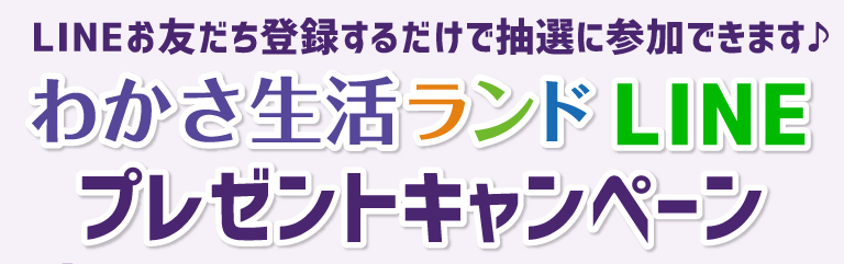 LINEでお友達登録するだけで参加できます♪わかさ生活ランドLINEプレゼントキャンペーン！