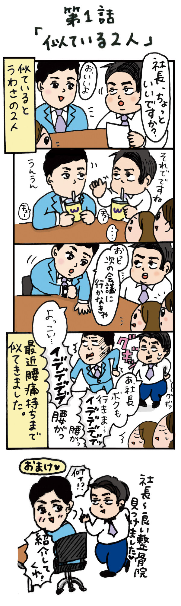 タイトル「第１話、似ている二人」。１コマ目。ハヤシケンタローが書類を持って、社長の元へ。ケンタロー「社長ちょっといいですか？」。社長「お、いいよ」。２コマ目。ケンタロー「それでですね」。社長「うんうん」。３コマ目。社長「おっと、次の会議に行かなきゃ」と時計を見ながら席を立とうをする。４コマ目。社長「よっこい・・・」と立とうとして腰がグギッとなる。社長「イデデデッ」。「あ、社長ボクも行きます」と一緒に立とうとするケンタローだが・・・。一緒にグギッ！と腰を痛めてしまい、最近、腰痛持ちまで似てきました・・・。番外編。ケンタロー「社長ー！いい整骨院見つけました！」。社長「何ィ！紹介してくれ！」と振り向いた社長は満面の笑顔だった。